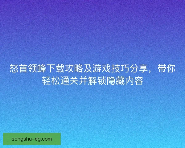 怒首领蜂下载攻略及游戏技巧分享，带你轻松通关并解锁隐藏内容