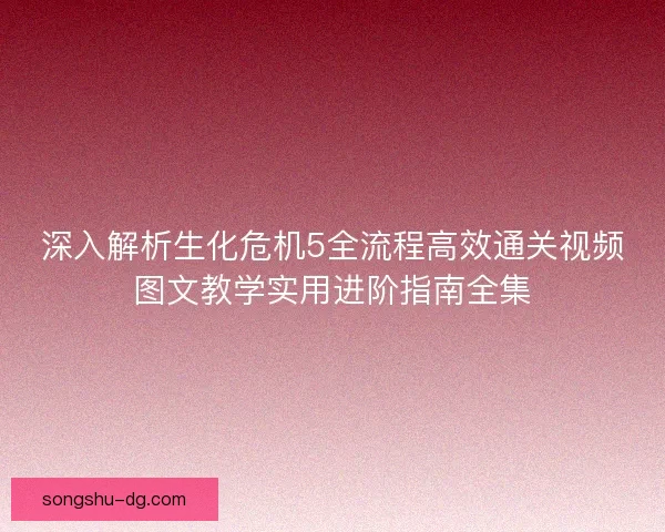 深入解析生化危机5全流程高效通关视频图文教学实用进阶指南全集